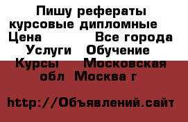 Пишу рефераты курсовые дипломные  › Цена ­ 2 000 - Все города Услуги » Обучение. Курсы   . Московская обл.,Москва г.